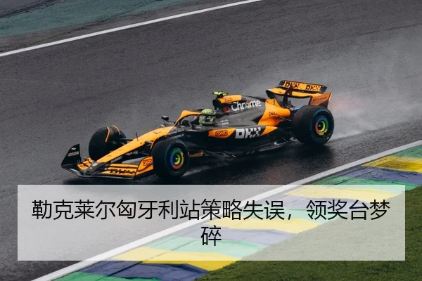 勒克莱尔匈牙利站策略失误，领奖台梦碎