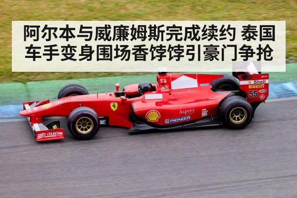 阿尔本与威廉姆斯完成续约 泰国车手变身围场香饽饽引豪门争抢