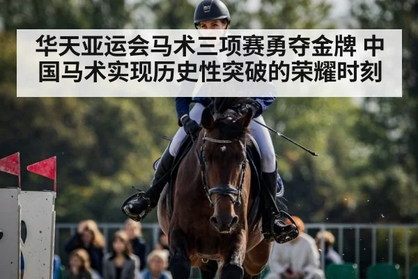 华天亚运会马术三项赛勇夺金牌 中国马术实现历史性突破的荣耀时刻
