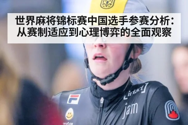 世界麻将锦标赛中国选手参赛分析：从赛制适应到心理博弈的全面观察